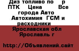 Диз.топливо по 30 р. ПТК. › Цена ­ 30 - Все города Авто » Автохимия, ГСМ и расходники   . Ярославская обл.,Ярославль г.